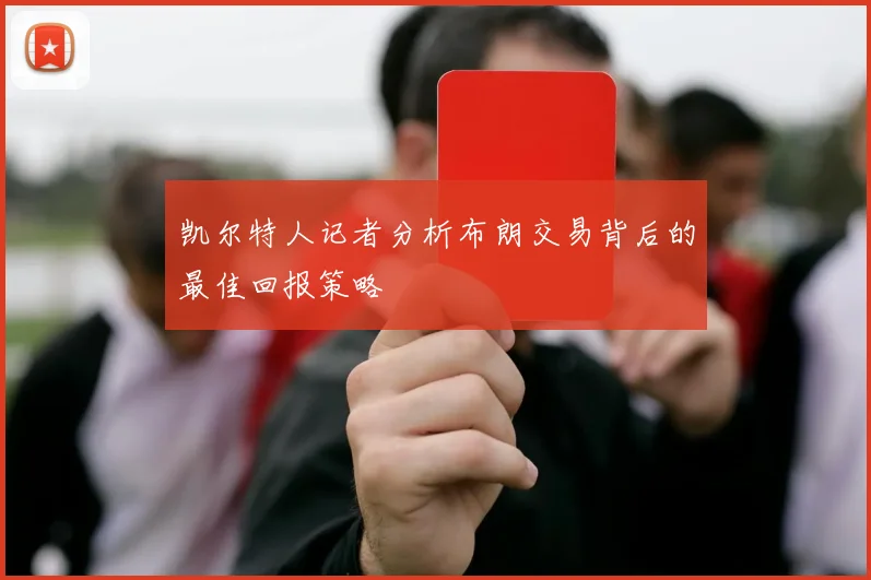凯尔特人记者分析布朗交易背后的最佳回报策略