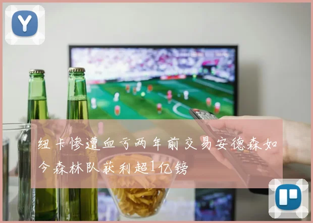 纽卡惨遭血亏两年前交易安德森如今森林队获利超1亿镑